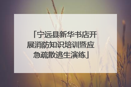 宁远县新华书店开展消防知识培训暨应急疏散逃生演练