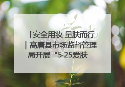 安全用妆 量肤而行｜高唐县市场监督管理局开展“5·25爱肤日”宣传活动，共筑安全用妆防线