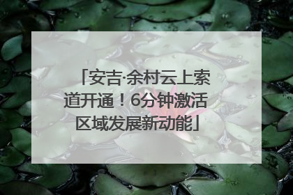 安吉·余村云上索道开通！6分钟激活区域发展新动能