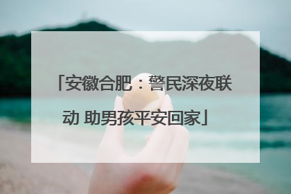 安徽合肥：警民深夜联动 助男孩平安回家