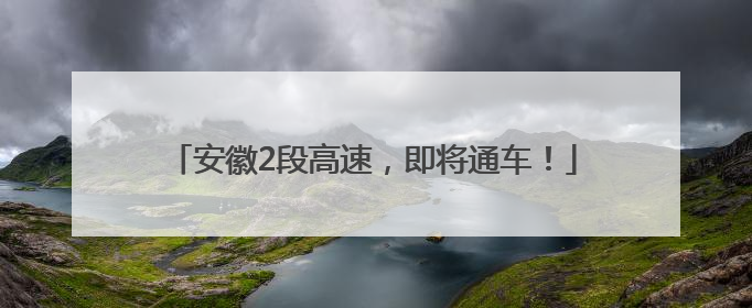 安徽2段高速，即将通车！