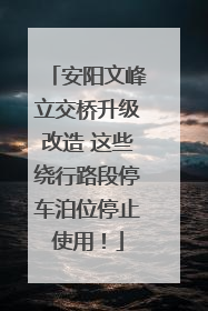 安阳文峰立交桥升级改造 这些绕行路段停车泊位停止使用！