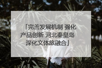 完善发展机制 强化产品创新 河北秦皇岛深化文体旅融合
