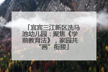 宜宾三江新区洗马池幼儿园：聚焦《学前教育法》，家园共“画”衔接
