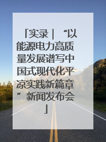 实录｜“以能源电力高质量发展谱写中国式现代化平凉实践新篇章”新闻发布会
