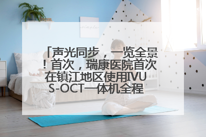 声光同步，一览全景！首次，瑞康医院首次在镇江地区使用IVUS-OCT一体机全程指导冠脉介入手术