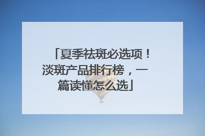 夏季祛斑必选项！淡斑产品排行榜，一篇读懂怎么选