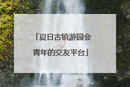 夏日古镇游园会 青年的交友平台