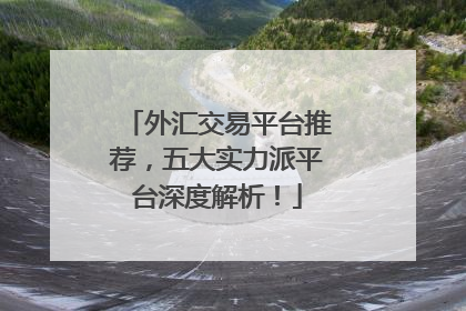 外汇交易平台推荐，五大实力派平台深度解析！