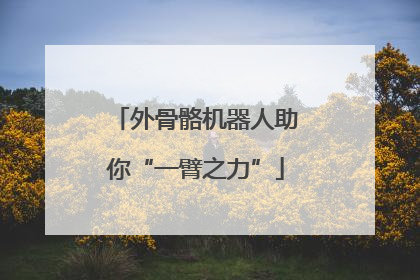 外骨骼机器人助你“一臂之力”