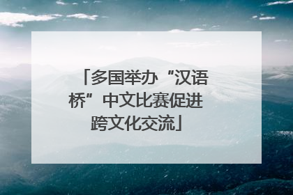 多国举办“汉语桥”中文比赛促进跨文化交流
