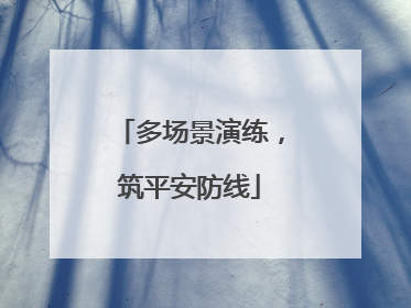 多场景演练，筑平安防线