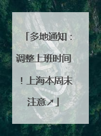 多地通知：调整上班时间！上海本周末注意↗