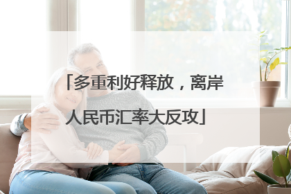 多重利好释放，离岸人民币汇率大反攻