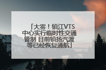 大雾！镇江VTS中心实行临时性交通管制 目前镇扬汽渡等已经恢复通航