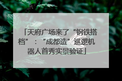 天府广场来了“钢铁搭档”：“成都造”巡逻机器人首秀实景验证