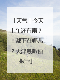 天气｜今天上午还有雨？！都下在哪儿？天津最新预报→