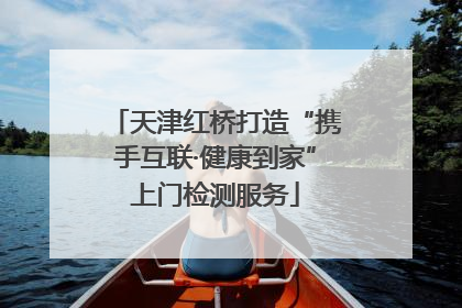 天津红桥打造“携手互联·健康到家”上门检测服务