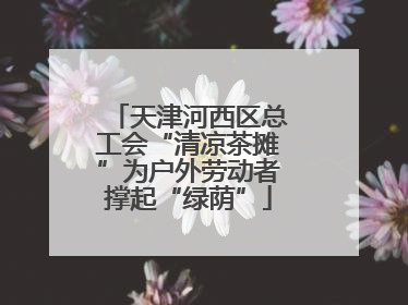 天津河西区总工会“清凉茶摊”为户外劳动者撑起“绿荫”