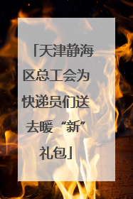 天津静海区总工会为快递员们送去暖“新”礼包
