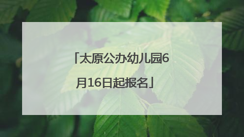 太原公办幼儿园6月16日起报名