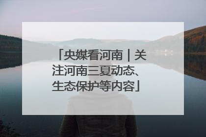 央媒看河南｜关注河南三夏动态、生态保护等内容