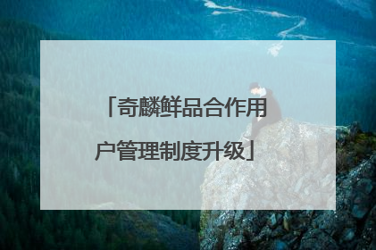 奇麟鲜品合作用户管理制度升级