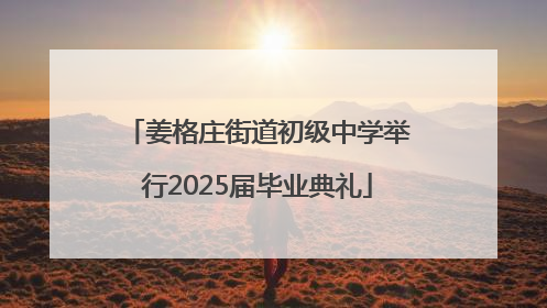 姜格庄街道初级中学举行2025届毕业典礼