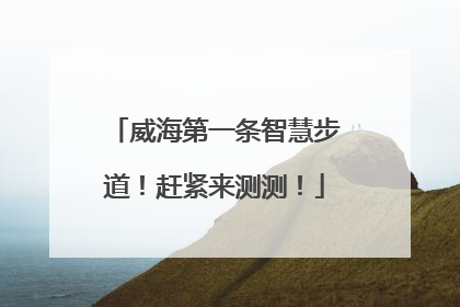 威海第一条智慧步道！赶紧来测测！