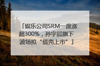 娱乐公司SRM一度涨超300%，孙宇晨旗下波场拟“借壳上市”