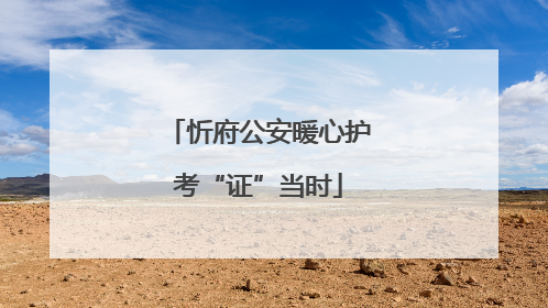 忻府公安暖心护考“证”当时