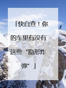 快自查！你的车里有没有这些“隐形炸弹”