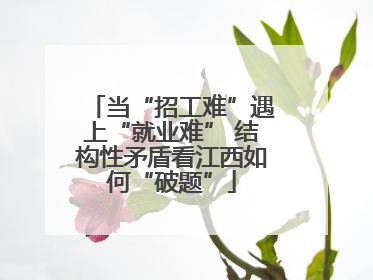 当“招工难”遇上“就业难” 结构性矛盾看江西如何“破题”