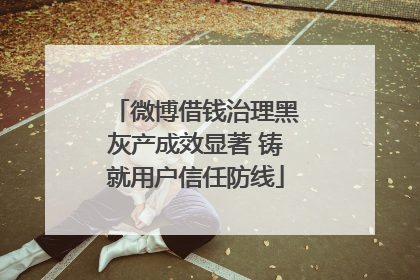 微博借钱治理黑灰产成效显著 铸就用户信任防线