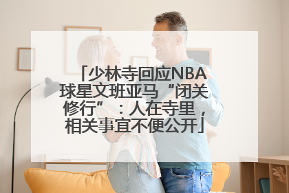 少林寺回应NBA球星文班亚马“闭关修行”：人在寺里，相关事宜不便公开