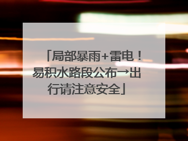 局部暴雨+雷电！易积水路段公布→出行请注意安全