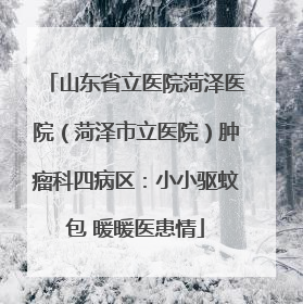 山东省立医院菏泽医院（菏泽市立医院）肿瘤科四病区：小小驱蚊包 暖暖医患情