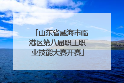 山东省威海市临港区第八届职工职业技能大赛开赛