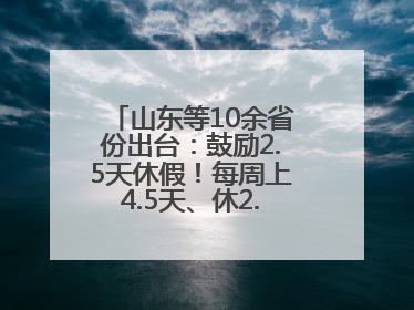 山东等10余省份出台：鼓励2.5天休假！每周上4.5天、休2.5天，可行吗？