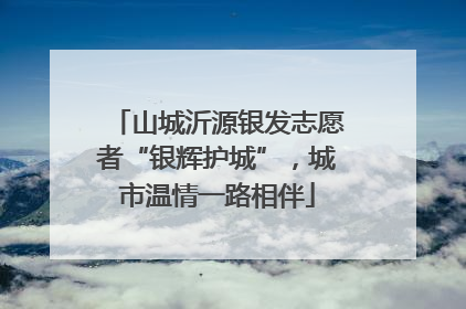 山城沂源银发志愿者“银辉护城”，城市温情一路相伴