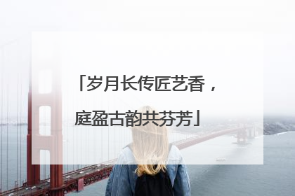 岁月长传匠艺香，庭盈古韵共芬芳