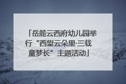 岳麓云西府幼儿园举行“西望云朵里·三载童梦长”主题活动