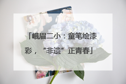峨眉二小：童笔绘漆彩，“非遗”正青春