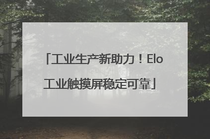 工业生产新助力！Elo 工业触摸屏稳定可靠