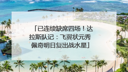已连续缺席四场！达拉斯队记：飞翼状元秀佩奇明日复出战水星