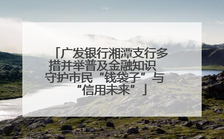 广发银行湘潭支行多措并举普及金融知识 守护市民“钱袋子”与“信用未来”