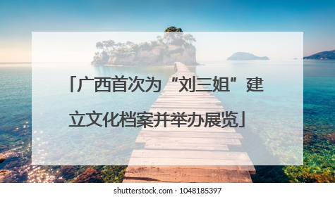 广西首次为“刘三姐”建立文化档案并举办展览