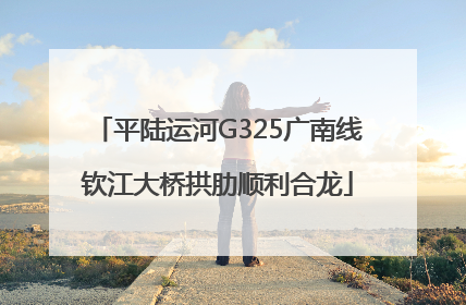 平陆运河G325广南线钦江大桥拱肋顺利合龙