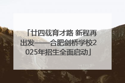 廿四载育才路 新程再出发——合肥剑桥学校2025年招生全面启动