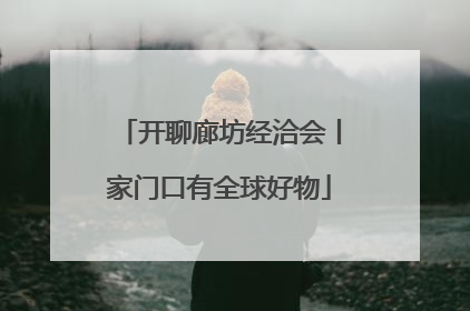 开聊廊坊经洽会丨家门口有全球好物